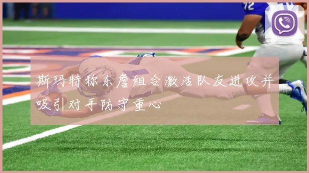 斯玛特称东詹组合激活队友进攻并吸引对手防守重心