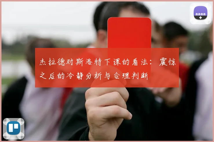 杰拉德对斯洛特下课的看法：震惊之后的冷静分析与合理判断