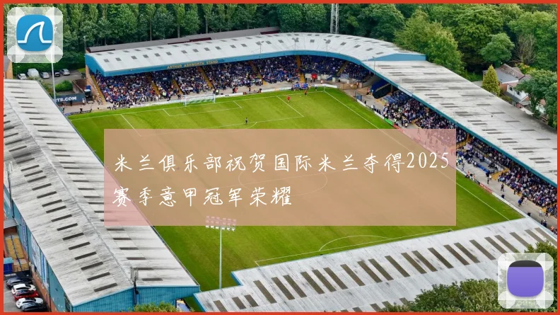 米兰俱乐部祝贺国际米兰夺得2025赛季意甲冠军荣耀