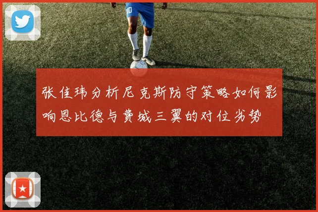 张佳玮分析尼克斯防守策略如何影响恩比德与费城三翼的对位劣势