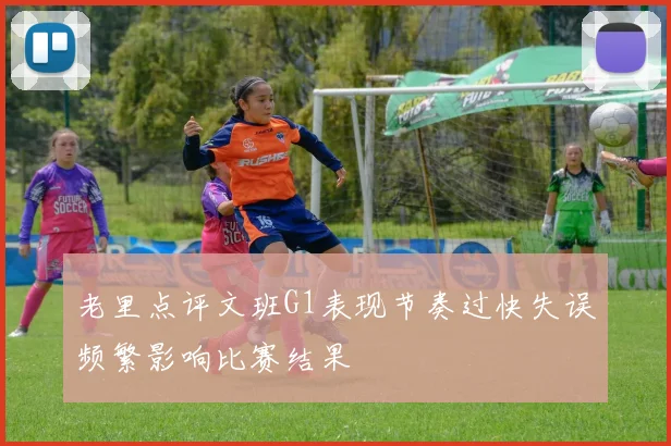 老里点评文班G1表现节奏过快失误频繁影响比赛结果